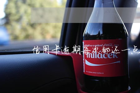 信用卡逾期每次都还一点 信用卡逾期每次都还一点