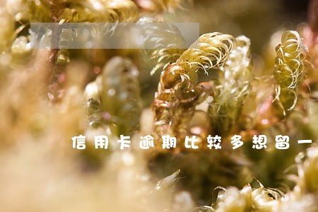 信用卡逾期比较多想留一张 信用卡逾期比较多想留一张