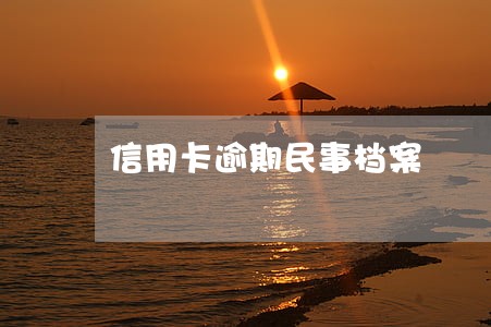信用卡逾期民事档案 信用卡逾期民事档案