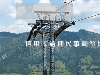 信用卡逾期民事调解是什么