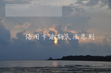信用卡逾期民法总则 信用卡逾期民法总则