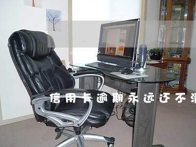 信用卡逾期永远还不清 信用卡逾期永远还不清