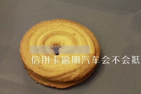 信用卡逾期汽车会不会抵押 信用卡逾期汽车会不会抵押