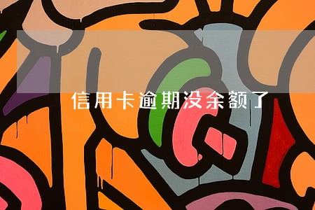 信用卡逾期没余额了 信用卡逾期没余额了
