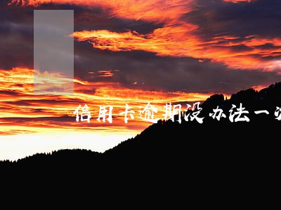 信用卡逾期没办法一次还完 信用卡逾期没办法一次还完