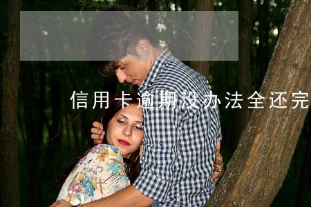 信用卡逾期没办法全还完