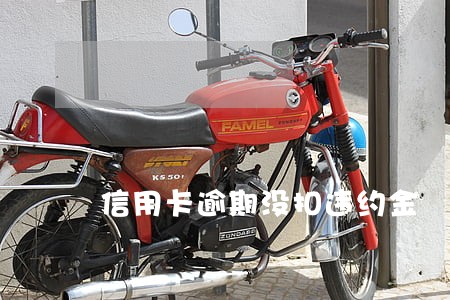 信用卡逾期没扣违约金 信用卡逾期没扣违约金