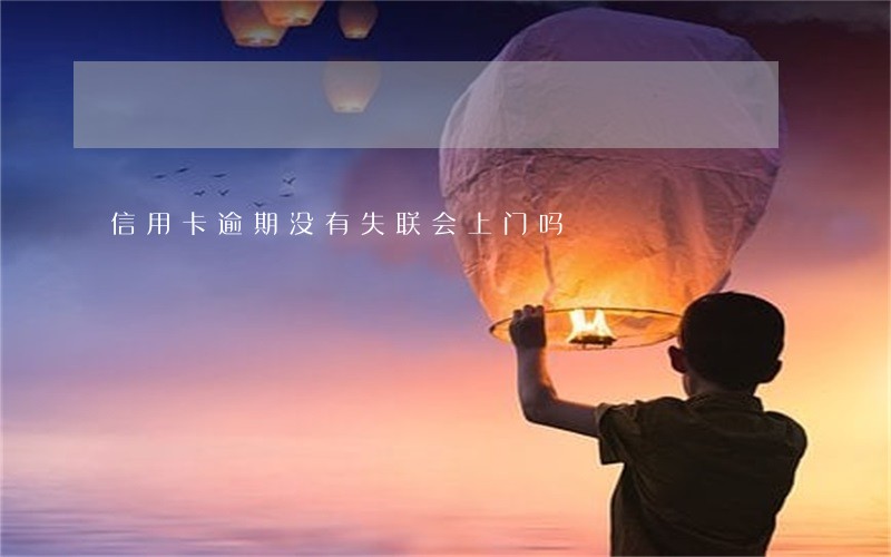 信用卡逾期没有失联会上门吗 信用卡逾期没有失联会上门吗