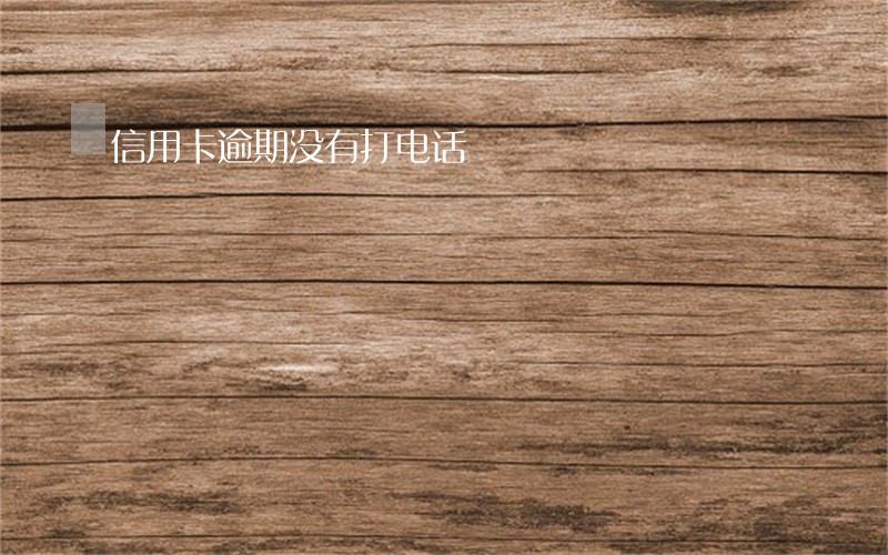 信用卡逾期没有打电话 信用卡逾期没有打电话