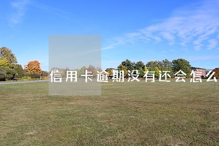 信用卡逾期没有还会怎么办 信用卡逾期没有还会怎么办