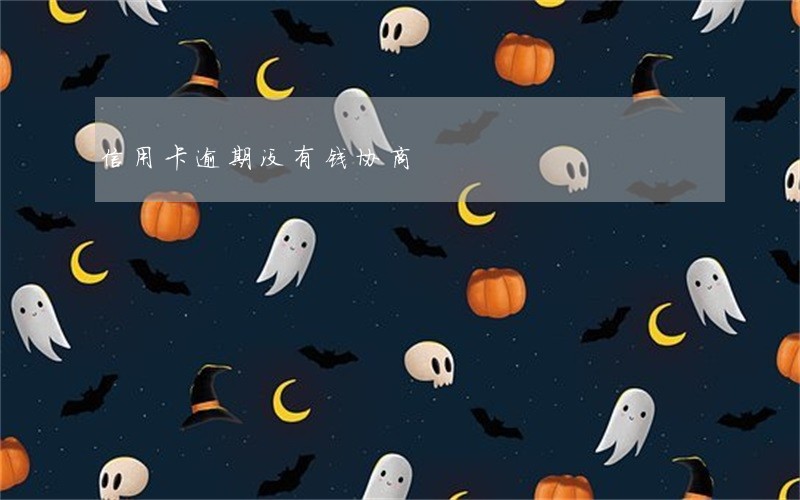 信用卡逾期没有钱协商
