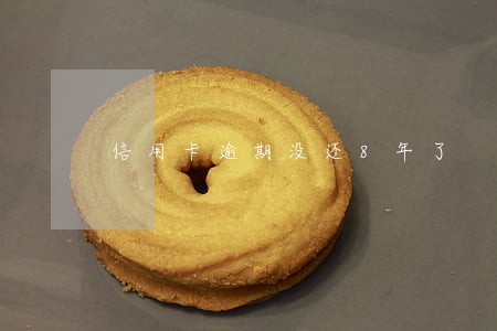 信用卡逾期没还8年了 信用卡逾期没还8年了