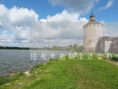 信用卡逾期没还会影响征信吗 信用卡逾期没还会影响征信吗