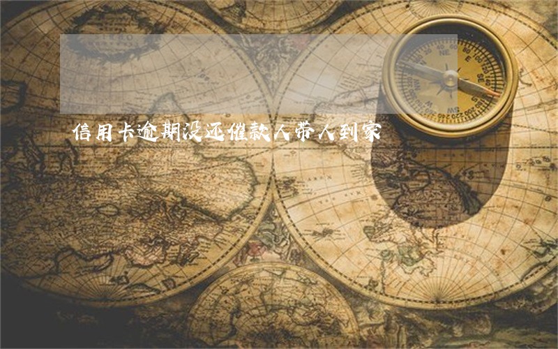 信用卡逾期没还催款人带人到家