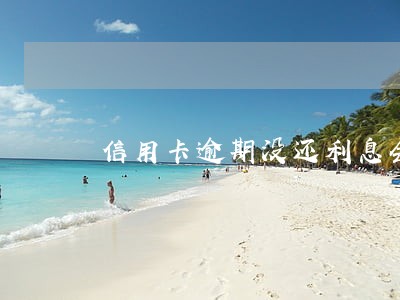 信用卡逾期没还利息会滚到多少 信用卡逾期没还利息会滚到多少