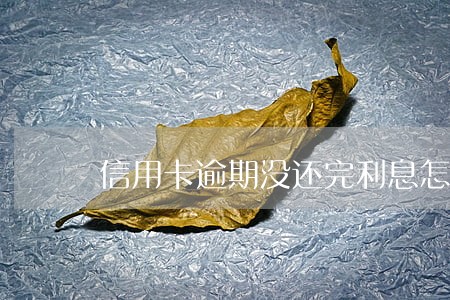 信用卡逾期没还完利息怎么计算 信用卡逾期没还完利息怎么计算