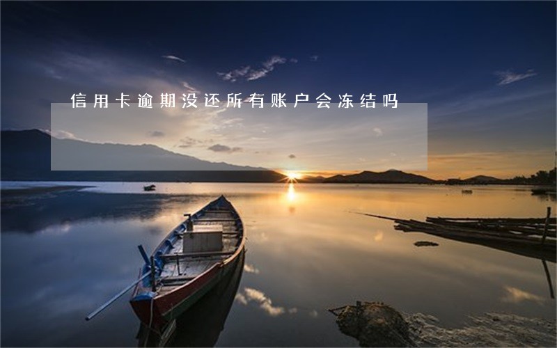 信用卡逾期没还所有账户会冻结吗 信用卡逾期没还所有账户会冻结吗