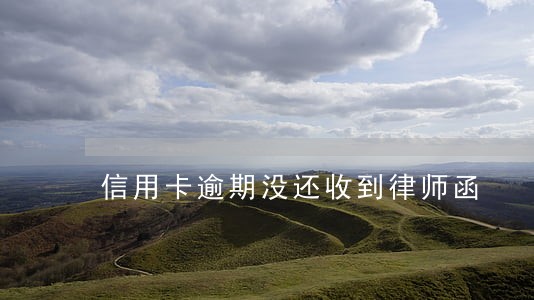 信用卡逾期没还收到律师函 信用卡逾期没还收到律师函
