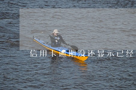 信用卡逾期没还显示已经作废 信用卡逾期没还显示已经作废