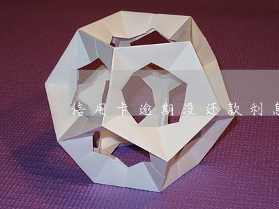 信用卡逾期没还款利息怎么算 信用卡逾期没还款利息怎么算