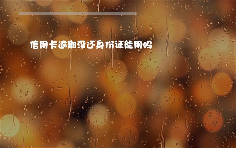 信用卡逾期没还身份证能用吗 信用卡逾期没还身份证能用吗