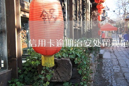 信用卡逾期治安处罚规定 信用卡逾期治安处罚规定