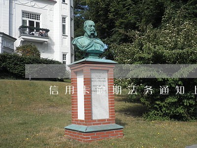 信用卡逾期法务通知上法庭真的吗 信用卡逾期法务通知上法庭真的吗