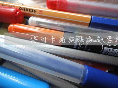 信用卡逾期法务部要报案 信用卡逾期法务部要报案