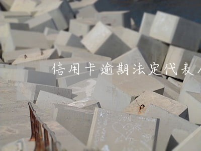 信用卡逾期法定代表人算财产吗