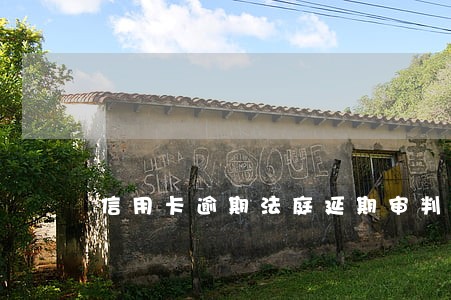 信用卡逾期法庭延期审判 信用卡逾期法庭延期审判