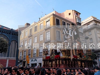 信用卡逾期法律诉讼要求 信用卡逾期法律诉讼要求