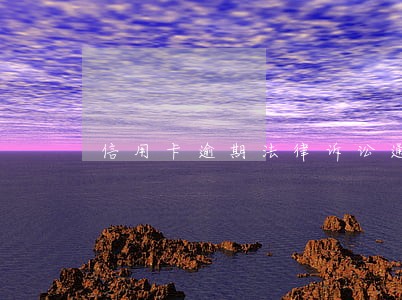 信用卡逾期法律诉讼通知函 信用卡逾期法律诉讼通知函