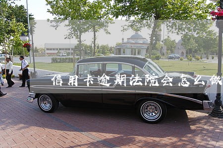 信用卡逾期法院会怎么做 信用卡逾期法院会怎么做
