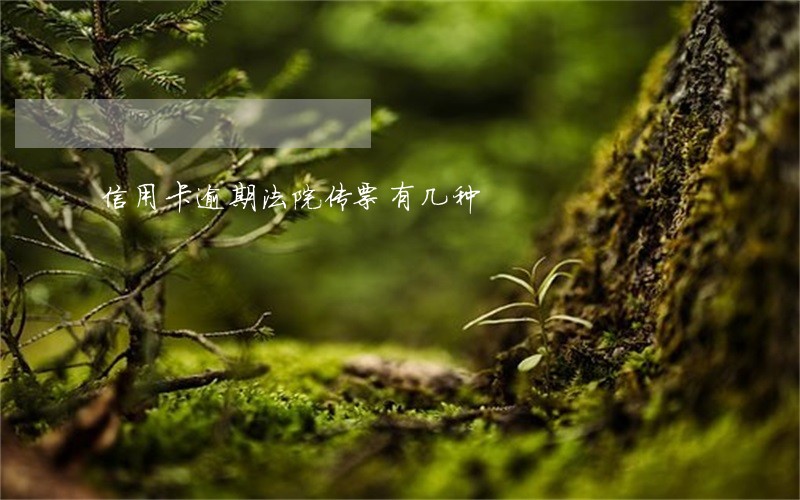信用卡逾期法院传票有几种 信用卡逾期法院传票有几种