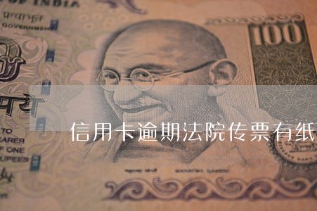 信用卡逾期法院传票有纸质的 信用卡逾期法院传票有纸质的