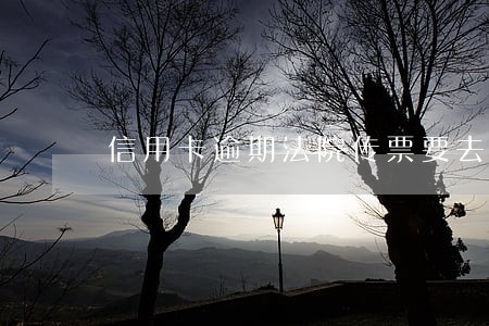 信用卡逾期法院传票要去么 信用卡逾期法院传票要去么