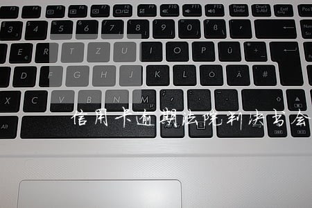 信用卡逾期法院判决书会怎么判 信用卡逾期法院判决书会怎么判
