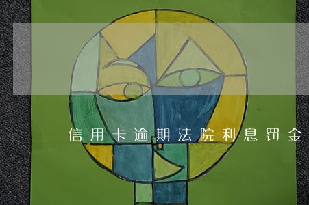 信用卡逾期法院利息罚金 信用卡逾期法院利息罚金