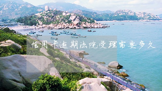 信用卡逾期法院受理需要多久 信用卡逾期法院受理需要多久