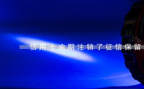 信用卡逾期注销了征信保留多久 信用卡逾期注销了征信保留多久