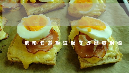 信用卡逾期注销了还能查到吗 信用卡逾期注销了还能查到吗