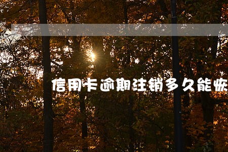 信用卡逾期注销多久能恢复 信用卡逾期注销多久能恢复