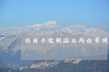 信用卡逾期派出所会寄快递嘛 信用卡逾期派出所会寄快递嘛