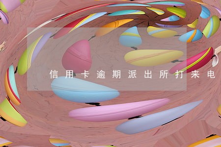 信用卡逾期派出所打来电话 信用卡逾期派出所打来电话
