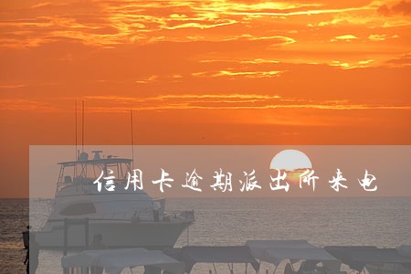 信用卡逾期派出所来电 信用卡逾期派出所来电