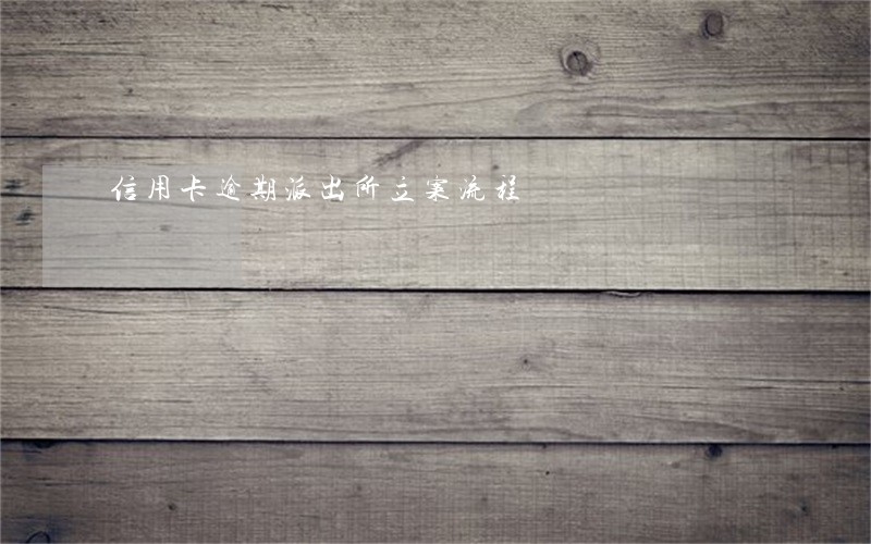 信用卡逾期派出所立案流程 信用卡逾期派出所立案流程
