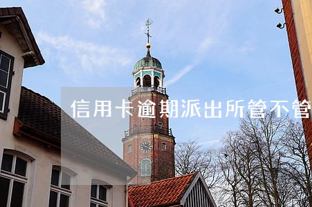 信用卡逾期派出所管不管