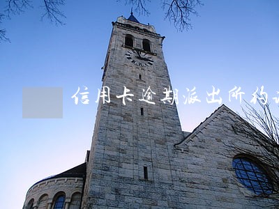 信用卡逾期派出所约谈 信用卡逾期派出所约谈