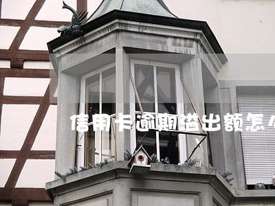 信用卡逾期溢出额怎么取出来 信用卡逾期溢出额怎么取出来