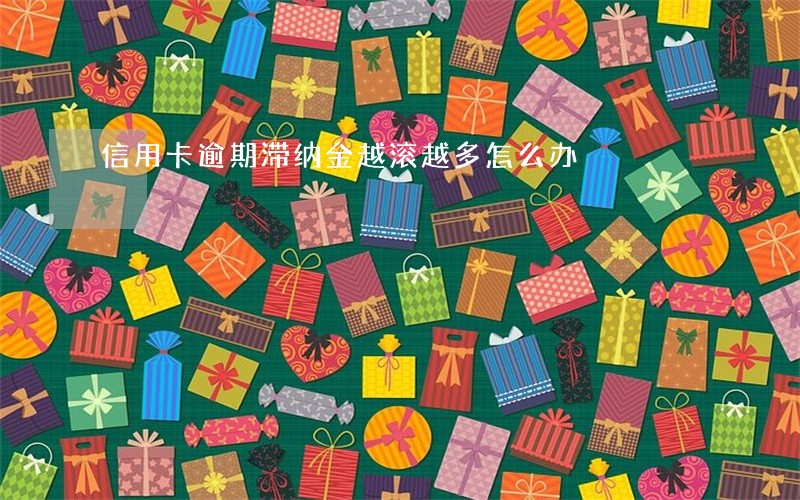 信用卡逾期滞纳金越滚越多怎么办
